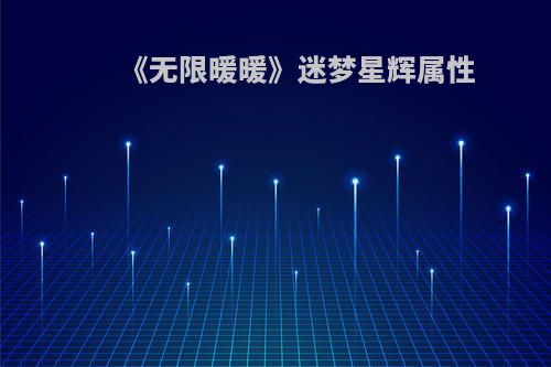 《无限暖暖》迷梦星辉属性