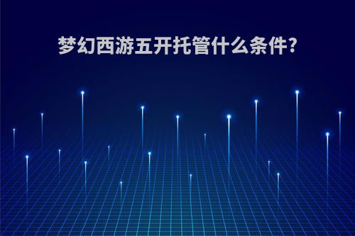 梦幻西游五开托管什么条件?