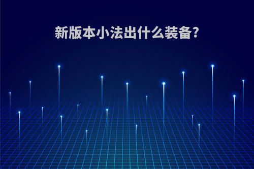 新版本小法出什么装备?
