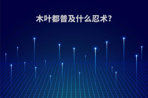 木叶都普及什么忍术?