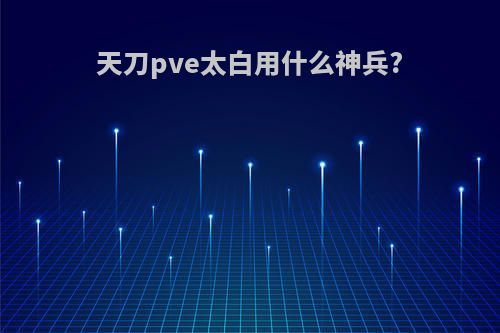 天刀pve太白用什么神兵?