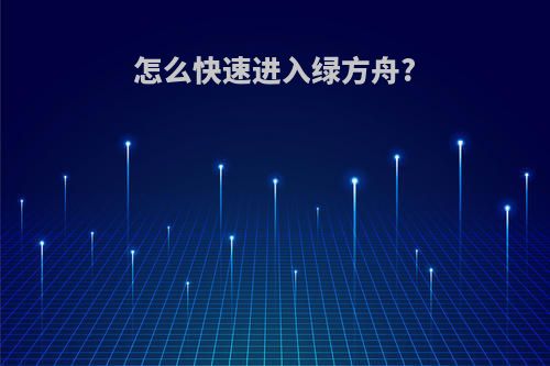怎么快速进入绿方舟?