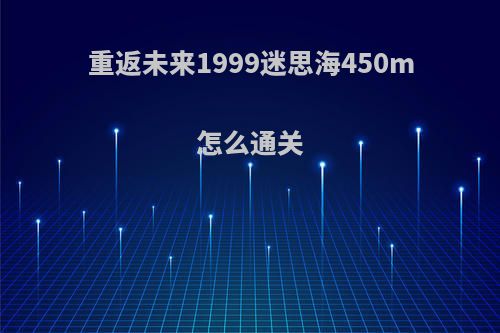 重返未来1999迷思海450m怎么通关