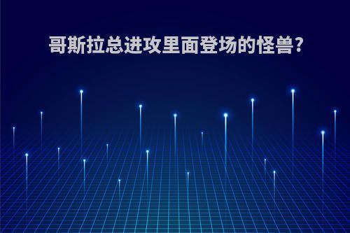 哥斯拉总进攻里面登场的怪兽?