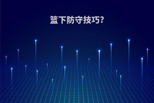 篮下防守技巧?