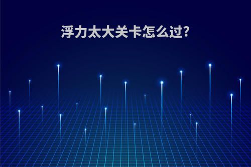浮力太大关卡怎么过?