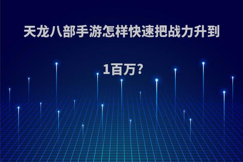 天龙八部手游怎样快速把战力升到1百万?