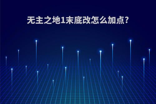 无主之地1末底改怎么加点?