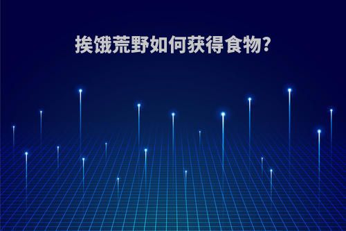 挨饿荒野如何获得食物?