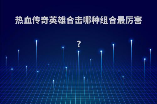 热血传奇英雄合击哪种组合最厉害?
