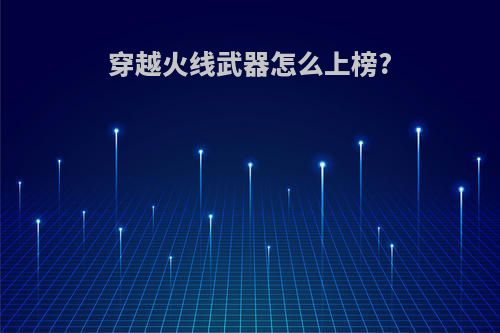 穿越火线武器怎么上榜?