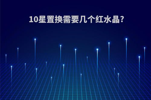 10星置换需要几个红水晶?