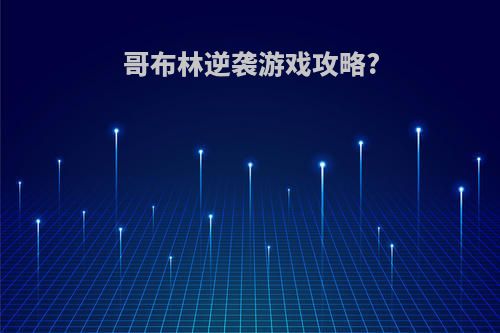 哥布林逆袭游戏攻略?