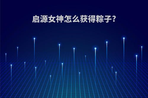启源女神怎么获得粽子?