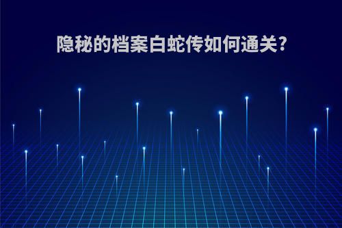 隐秘的档案白蛇传如何通关?