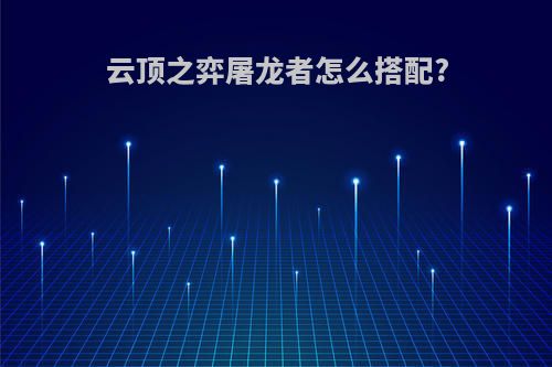 云顶之弈屠龙者怎么搭配?