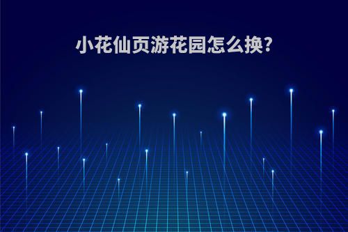 小花仙页游花园怎么换?