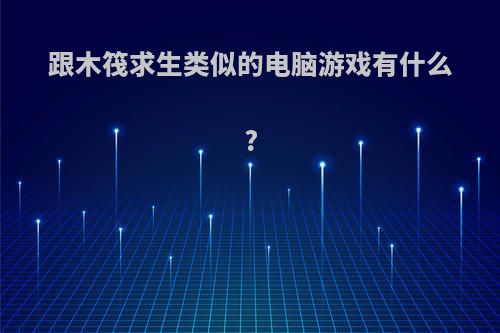 跟木筏求生类似的电脑游戏有什么?