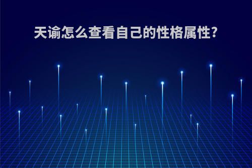 天谕怎么查看自己的性格属性?