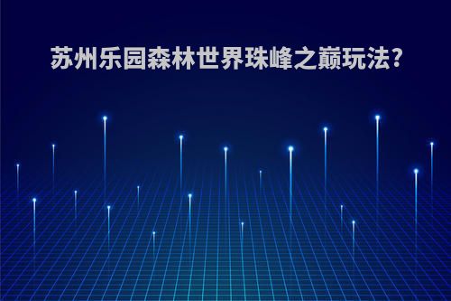 苏州乐园森林世界珠峰之巅玩法?