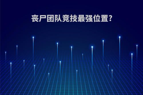 丧尸团队竞技最强位置?
