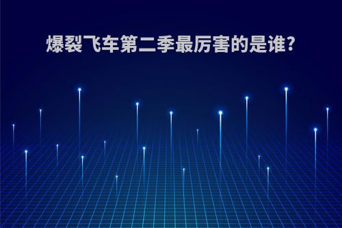 爆裂飞车第二季最厉害的是谁?