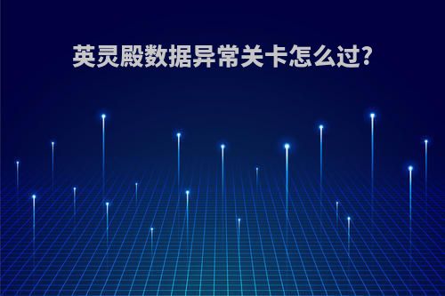 英灵殿数据异常关卡怎么过?