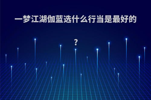 一梦江湖伽蓝选什么行当是最好的?