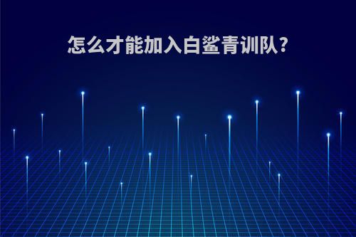 怎么才能加入白鲨青训队?