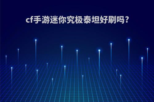 cf手游迷你究极泰坦好刷吗?