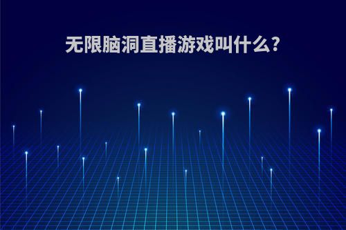 无限脑洞直播游戏叫什么?
