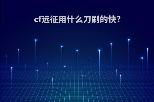 cf远征用什么刀刷的快?