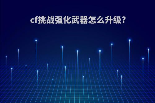 cf挑战强化武器怎么升级?