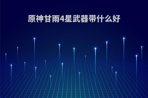 原神甘雨4星武器带什么好