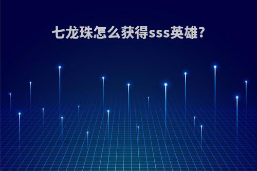 七龙珠怎么获得sss英雄?