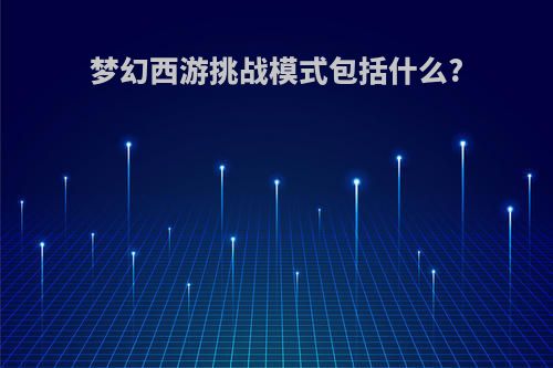 梦幻西游挑战模式包括什么?