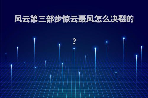 风云第三部步惊云聂风怎么决裂的?