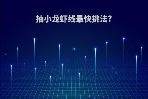 抽小龙虾线最快挑法?