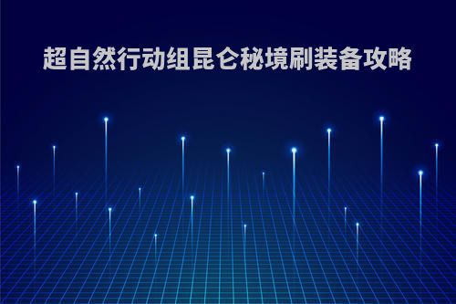 超自然行动组昆仑秘境刷装备攻略