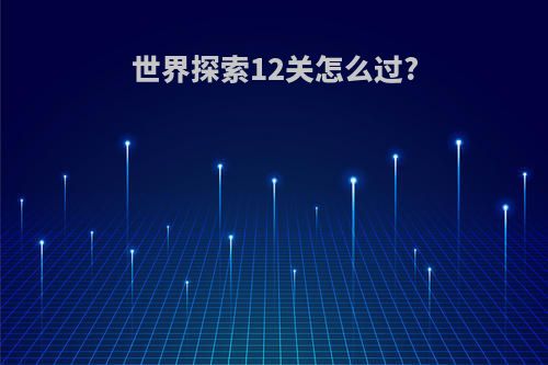 世界探索12关怎么过?