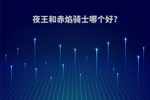 夜王和赤焰骑士哪个好?