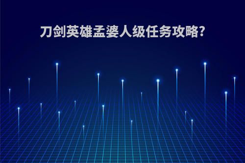刀剑英雄孟婆人级任务攻略?
