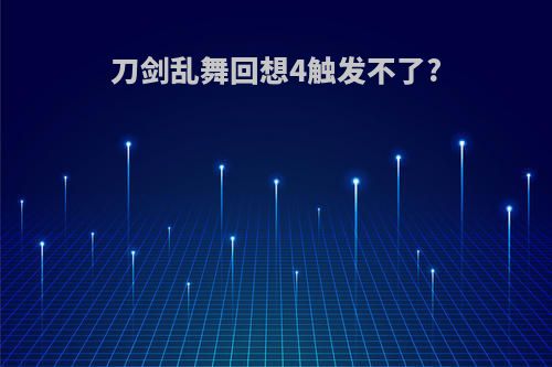 刀剑乱舞回想4触发不了?
