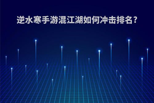 逆水寒手游混江湖如何冲击排名?