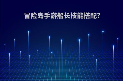 冒险岛手游船长技能搭配?