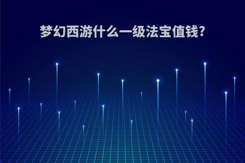 梦幻西游什么一级法宝值钱?