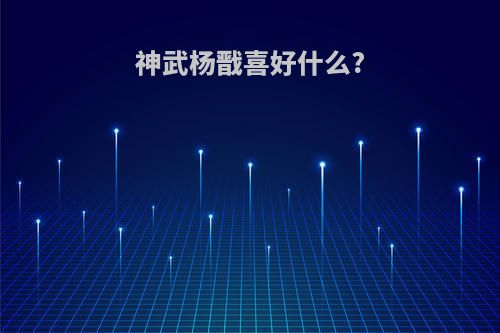 神武杨戬喜好什么?
