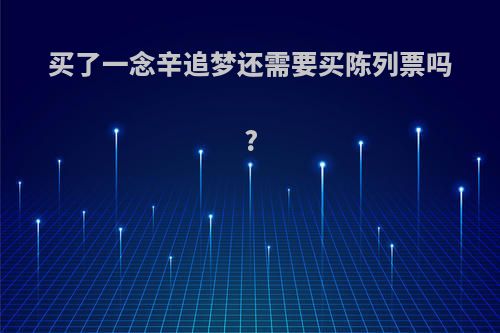 买了一念辛追梦还需要买陈列票吗?
