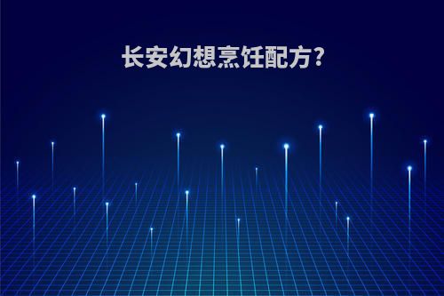 长安幻想烹饪配方?