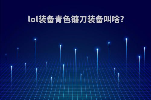 lol装备青色镰刀装备叫啥?
